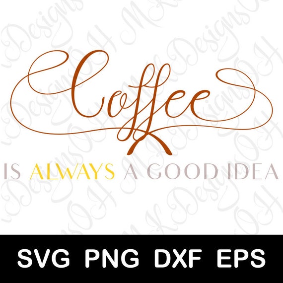 Coffee is a Always A Good Idea SVG Digital Silhouette and 