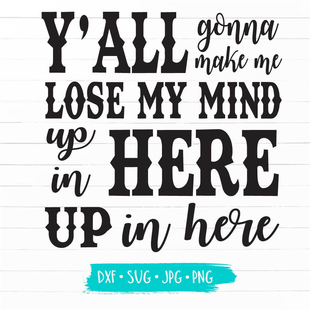 Y'all Gonna Make Me Lose My Mind Up in Here Funny SVG DXF Etsy Y'all Gonna Make Me Lose My Mind Up in Here Funny SVG DXF Etsy