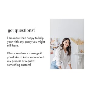 May include: A woman in a white shirt and blue jeans stands in front of a white fireplace with a plant on top. The text "got questions?" is written in black on a white background. The text below reads "I am more than happy to help your with any query you might still have. Please send me a message if you'd like to know more about my process or request something custom!"