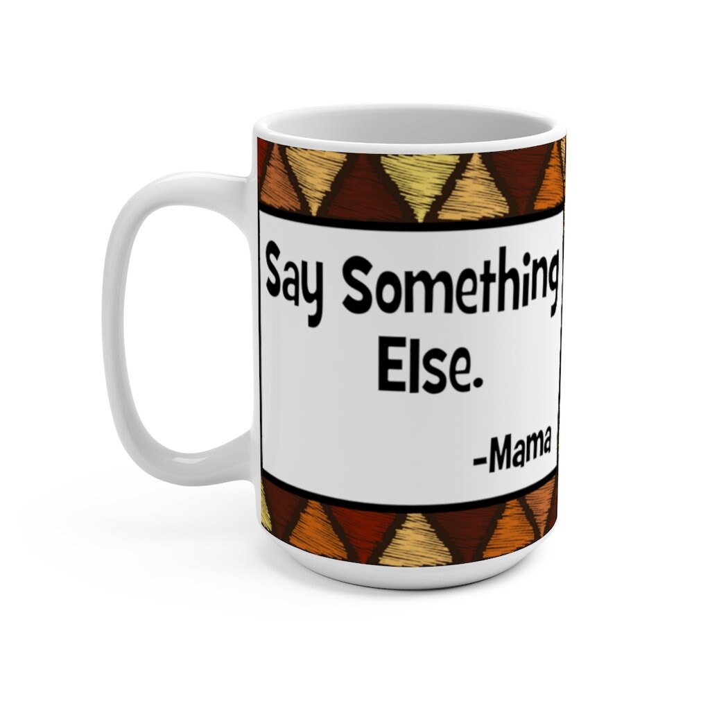Say Something Else Mug 15oz Funny | Gifts | Gift for Mom | Mama ...