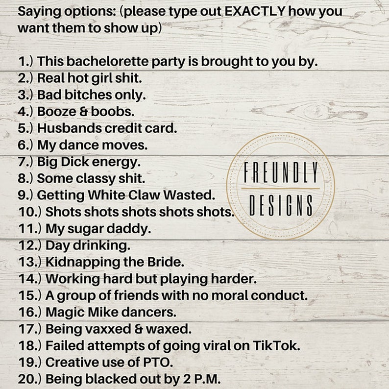 May include: A list of 20 bachelorette party saying options, written in black text on a woodgrain background. The text reads: "Saying options: (please type out EXACTLY how you want them to show up)" followed by a numbered list of sayings. The list is titled "FREUNDLY DESIGNS".
