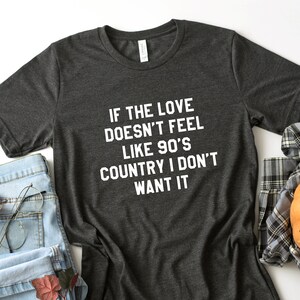 Love Doesn't Feel Like 90s Country Don't Want It T-Shirt Love Doesn't Feel Like 90s Country Don't Want It T-Shirt