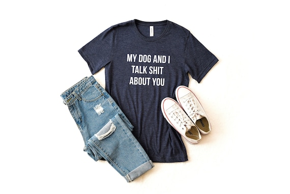 Funny Dog Shirt, My Dog And I Talk Shit About You, Gift Funny Dog Shirt, My Dog And I Talk Shit About You, Gift