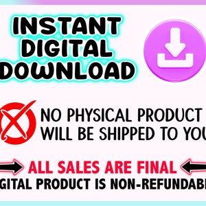 May include: A digital graphic with the words "INSTANT DIGITAL DOWNLOAD" in a teal outline. A red "X" symbol and the text "NO PHYSICAL PRODUCT WILL BE SHIPPED TO YOU" are present. The text "ALL SALES ARE FINAL" is also displayed.