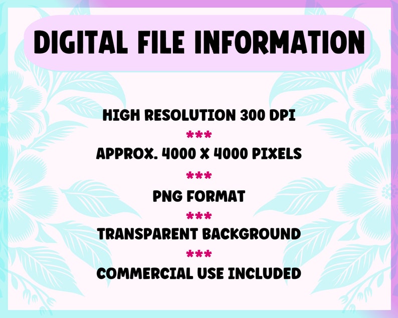 May include: Digital file information graphic with a light pink and blue floral background. Text includes "DIGITAL FILE INFORMATION", "HIGH RESOLUTION 300 DPI", "APPROX. 4000 X 4000 PIXELS", "PNG FORMAT", "TRANSPARENT BACKGROUND", and "COMMERCIAL USE INCLUDED".