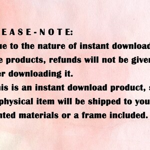 May include: Text on a pink background that reads: PLEASE-NOTE: - Due to the nature of instant downloadable products, refunds will not be given after downloading it. - This is an instant download product, so no physical item will be shipped to you. No printed materials or a frame included.