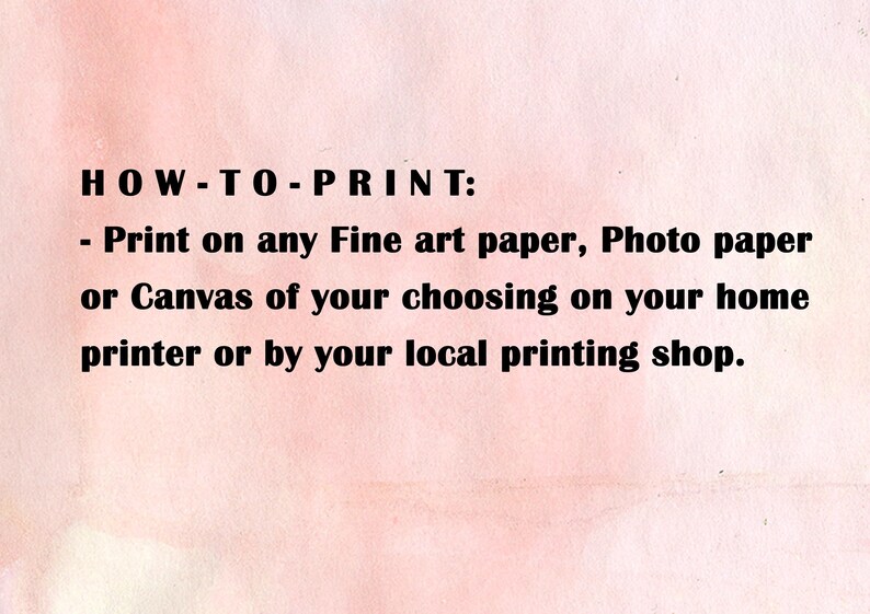 May include: Text on a pink background that reads: HOW-TO-PRINT: - Print on any Fine art paper, Photo paper or Canvas of your choosing on your home printer or by your local printing shop.