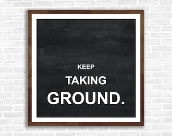 Keep Taking Ground, DIGITAL DOWNLOAD, Motivational Print