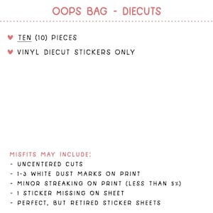 Può includere: Un foglio di carta bianco con testo nero che recita "OOPS BAG - DIECUTS" e "TEN (10) PIECES" e "VINYL DIECUT STICKERS ONLY". Il testo recita anche "MISFITS MAY INCLUDE:" seguito da un elenco di possibili imperfezioni, tra cui "UNCENTERED CUTS", "1-3 WHITE DUST MARKS ON PRINT", "MINOR STREAKING ON PRINT (LESS THAN 5%)", "1 STICKER MISSING ON SHEET" e "PERFECT, BUT RETIRED STICKER SHEETS".