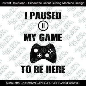 May include: Black and white design for a cutting machine. The design says "I paused my game to be here" with a video game controller and a pause button.