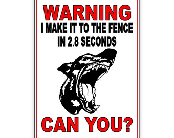 May include: Warning sign with a black and white illustration of a dog with its mouth open, showing teeth. The sign reads "WARNING I MAKE IT TO THE FENCE IN 2.8 SECONDS CAN YOU?"