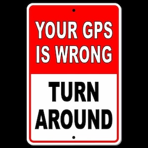 May include: A red and white sign with the text "YOUR GPS IS WRONG TURN AROUND".