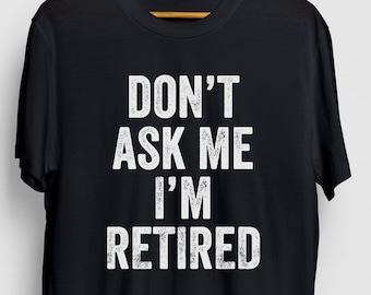 Don't Ask Me I'm Retired Camisa retirada, Regalo divertido divertido, Regalo de retiro de regalo para ella, camiseta unisex retirado
