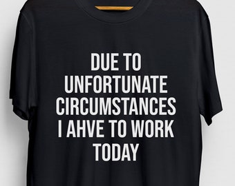 I Have To Work Today Sarcastic Shirt, Gift Funny Funny, Gift Sassy Gift For Her, Sarcastic Unisex T-shirt
