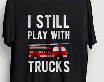 I Still Play With Trucks Funny Fireman Gift, Fire Chief Shirt, Firefighter Shirt, Fire Department Shirt, Firefighting gift Unisex T-shirt