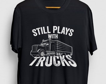 Funny Trucker shirt, Truck Driver Shirt, Semi Truck Driver Gift, Still Plays With Trucks Hoodie / Youth Shirt / Unisex T-shirt