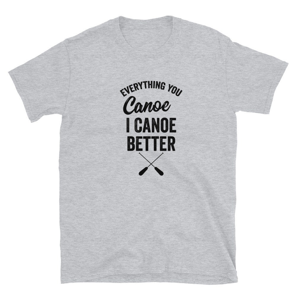 Everything You Canoe I Canoe Better Shirt Kayak Shirt | Etsy