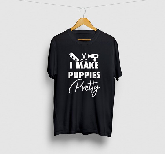 Dog Grooming I Make Puppies Pretty Shirt. Dog Grooming I Make Puppies Pretty Shirt.