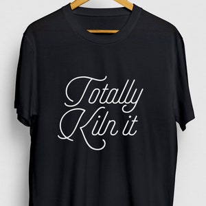 Totally Kiln It Pottery Pottery Gift, Funny Artist Shirt, Funny Clay tee, Pottery Hoodie / Youth Shirt / Unisex T-shirt
