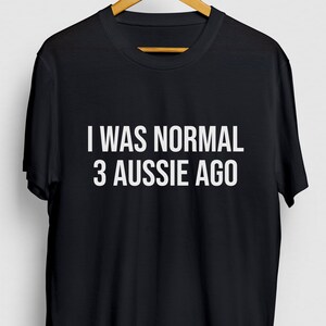 Australian Shepherd Shirt, Australian Shepherd Gifts, Aussie Mom, I Was Normal 3 Aussie Ago Hoodie / Youth Shirt / Unisex T-shirt