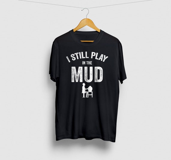 I Play In The Mud - Pottery Ceramics Funny Gift T-Shirt I Play In The Mud - Pottery Ceramics Funny Gift T-Shirt