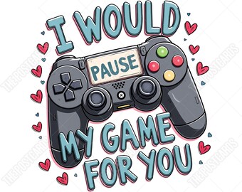 I Would Pause My Game for You Png, Funny Saying Gaming Quotes, Video Game Player, PS4 PS5 Gaming Controller Sublimation Png File Download