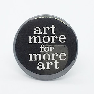 Art More for More Art - 1 1/4&quot; Pin, Zipper Pull, Keychain or Magnet