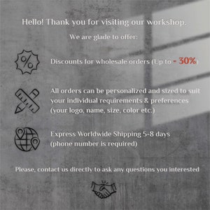 May include: A graphic with text that says "Hello! Thank you for visiting our workshop. We are glade to offer: Discounts for wholesale orders (Up to - 30%) All orders can be personalized and sized to suit your individual requirements & preferences (your logo, name, size, color etc.) Express Worldwide Shipping 5-8 days (phone number is required) Please, contact us directly to ask any questions you interested"