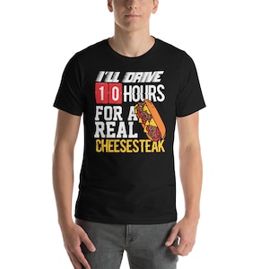 I&#39;ll drive ten hours for a real cheesesteak T Shirt Philly