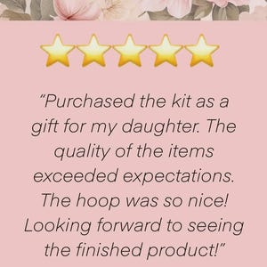 May include: A customer review graphic featuring a floral border of pink and white flowers at the top, five yellow stars, and the text: Purchased the kit as a gift for my daughter. The quality of the items exceeded expectations. The hoop was so nice!