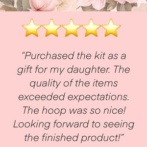 May include: A pink background with a floral design at the top and five gold star emojis. Text reads: "Purchased the kit as a gift for my daughter. The quality of the items exceeded expectations. The hoop was so nice! Looking forward to seeing the finished product!"