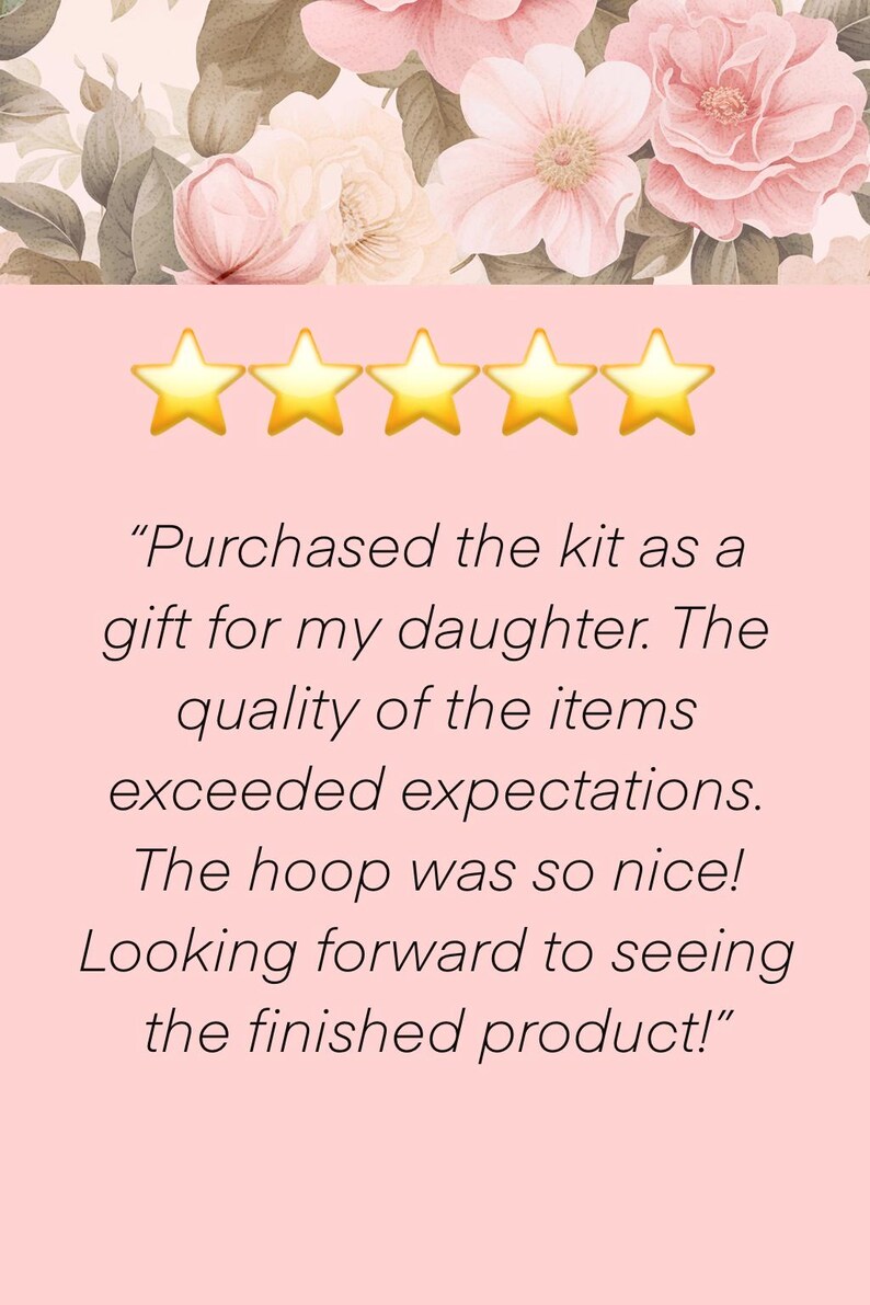 May include: A pink background with a floral design at the top and five gold star emojis. Text reads: "Purchased the kit as a gift for my daughter. The quality of the items exceeded expectations. The hoop was so nice! Looking forward to seeing the finished product!"