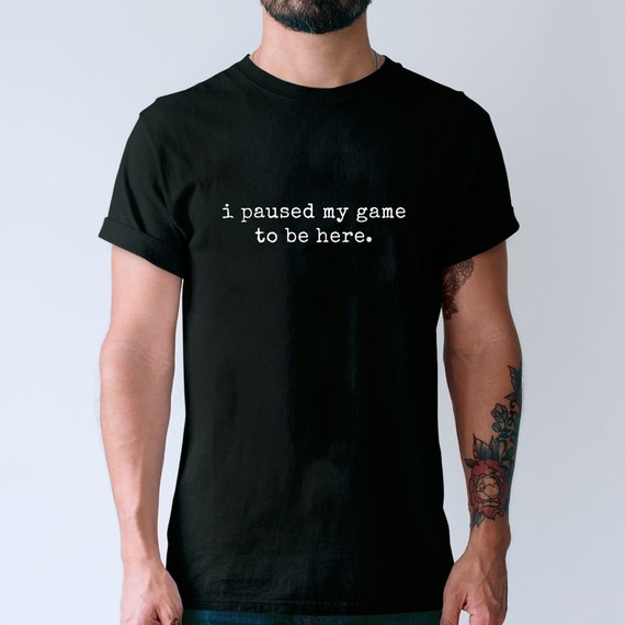 Gamer Gift, I Paused My Game to be Here, Funny Christmas Bday TShirt Idea for Him Boyfriend Husband, Fun Black Cotton T Shirt, Cool Graphic