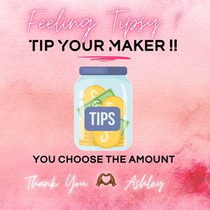 May include: A pink and white watercolor background with the text "Feeling Tipsy? TIP YOUR MAKER!!" in white. A glass jar with a blue lid is filled with gold coins and dollar bills. The jar has a white label that says "TIPS". The text "YOU CHOOSE THE AMOUNT" is below the jar. The text "Thank You" is in white with a black heart emoji. The text "Ashley" is in white.