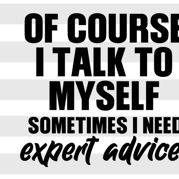 Of course I talk to myself sometimes I need expert advice SVG, instant digital download