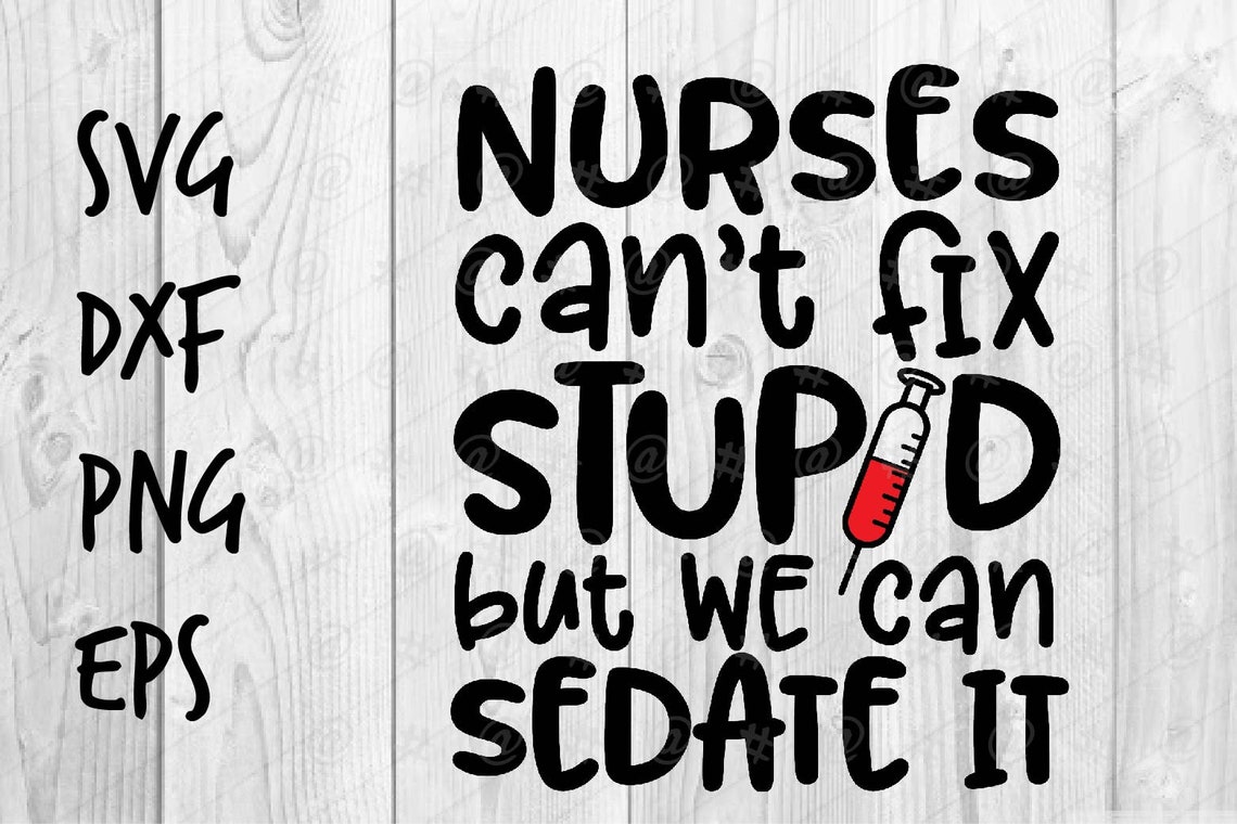nurses cant fix stupid but we can sedate it