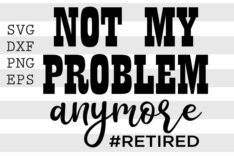 Digital download PNG file Not my problem anymore #Retired SVG Funny SVG T-shirt Design