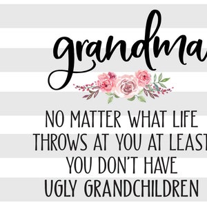Grandma No matter what life throws at you at least you don&#39;t have ugly grandchildren SVG, PNG file, Instant Digital Download