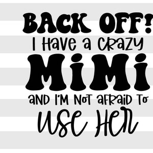 May include: Black and white graphic design with the text "BACK OFF! I Have a crazy MIMI and I'M NOT afraid TO USE HER." The image also includes the file types SVG, DXF, PNG, and EPS.
