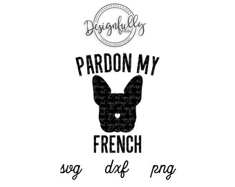 Pardon My French, French Bulldog, Frenchie, Bulldog, French bulldog SVG, Frenchie Cut file, Dog Lover Shirt Design, Silhouette Cameo, Cricut