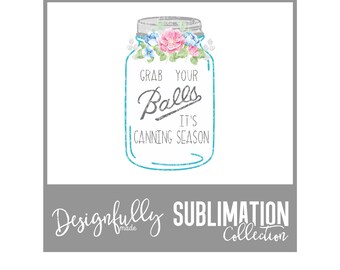 Grab your Balls, It's canning seasons, Sublimation Transfer Design, Printable HTV Design, PNG, Gardening, Mason Jar, Shirt Design
