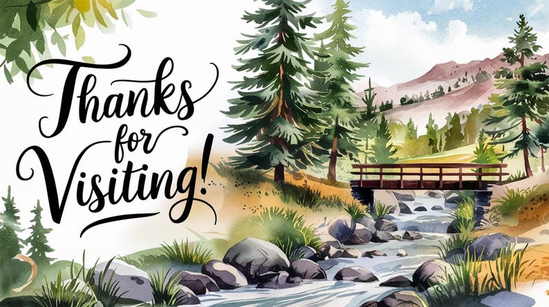 May include: A watercolor painting of a forest scene with a wooden bridge over a stream. The text "Thanks for visiting!" is written in black cursive on the left side of the image.