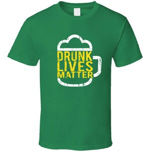 Drunk Lives Matter Tee Funny St. Patrick&#39;s Day Drinking T Shirt