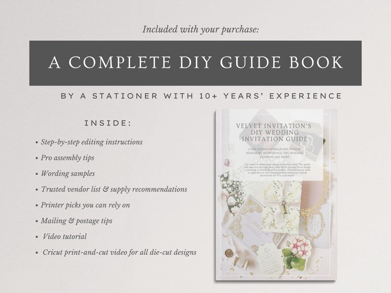 May include: A complete DIY guide book for wedding invitations. The guide includes step-by-step editing instructions, pro assembly tips, wording samples, and a trusted vendor list. The book is by a stationer with 10+ years' experience.