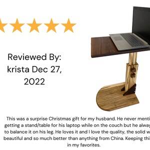 May include: A five-star review for a wooden laptop stand with a dark wood top and a light wood base. The stand is adjustable in height and has a laptop on top. The review text reads "Reviewed By: krista Dec 27, 2022 This was a surprise Christmas gift for my husband. He never mentioned getting a stand/table for his laptop while on the couch but he always had to balance it on his leg. He loves it and I love the quality, the solid wood is beautiful and so much better than anything from China. Keeping this shop in my favorites."
