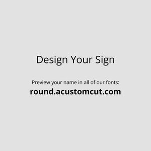 May include: Design Your Sign text with the website address round.customcut.com.  Preview your name in all of our fonts.