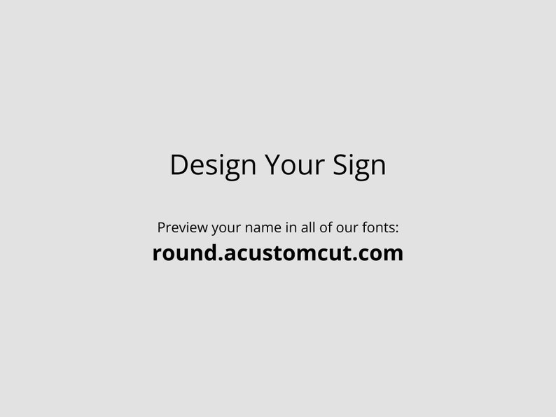 May include: Design Your Sign text with the website address round.customcut.com.  Preview your name in all of our fonts.