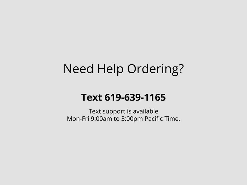 May include: A light gray background with the text "Need Help Ordering?" in black. Below, it displays "Text 619-639-1165" and further text indicating text support availability from Mon-Fri, 9:00am to 3:00pm Pacific Time.