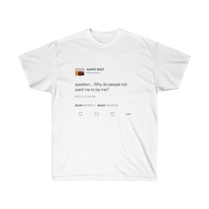Question Why Do People Not Want Me To Be Me - Kanye West Tweet Inspired Unisex Ultra Cotton Tee