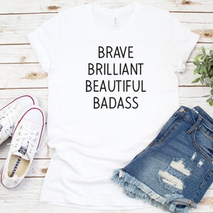 Brave Brilliant Beautiful Badass Shirt, Confident Tee For Her, Women Empowerment, Strong Woman Top, Brave is Beautiful, Inspirational Tee